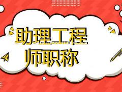 怎么评助理工程师，助理职称认定需要什么条件？仙桃启程职校