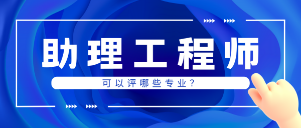 助理工程师职称可以评哪些专业？