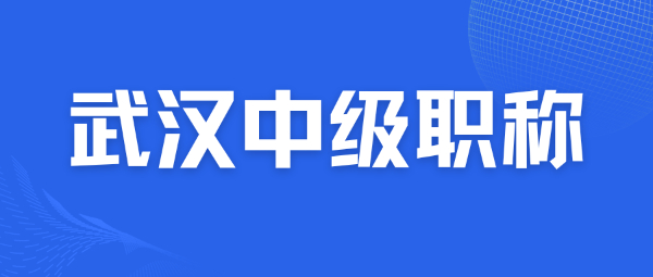 2023年武汉中级工程师评审8月开始！