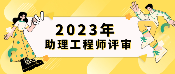 2023年助理工程师的评审流程是什么？