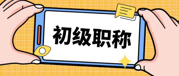 初级职称申报条件及材料